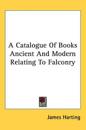 Catalogue Of Books Ancient And Modern Relating To Falconry