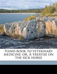 Hand-book to veterinary medicine; or, A treatise on the sick horse