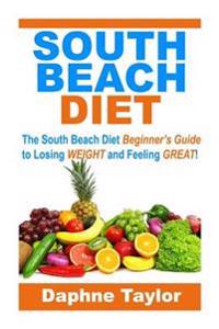 South Beach Diet: The South Beach Diet Beginners Guide to Losing Weight and Feeling Great!