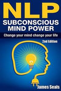 Nlp: Subconscious Mind Power: Change Your Mind; Change Your Life