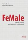 FeMale &#8208; Führung jenseits von Geschlecht und Vorurteil. Praxiserfahrungen und Grundlagenwissen für ein neues Denken im Gender-Kontext