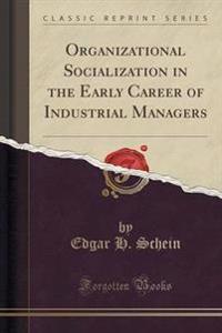 Organizational Socialization in the Early Career of Industrial Managers (Classic Reprint)