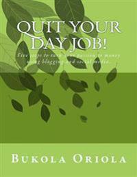 Quit Your Day Job!: Five Steps to Turn Your Passion to Money Using Blogging and Social Media