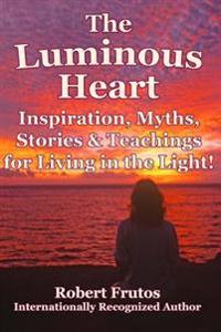 The Luminous Heart: Inspirations, Myths, Stories and Teachings for Living in the Light!