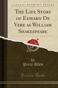 The Life Story of Edward de Vere as William Shakespeare (Classic Reprint)