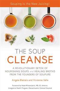 The Soup Cleanse: A Revolutionary Detox of Nourishing Soups and Healing Broths from the Founders of Soupure