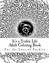 It's a Yorkie Life Adult Coloring Book: For the Love of Yorkies