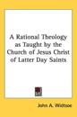 Rational Theology as Taught by the Church of Jesus Christ of Latter Day Saints