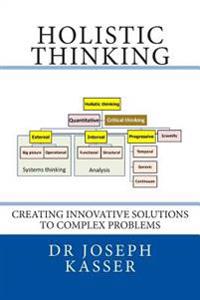 Holistic Thinking: Creating Innovative Solutions to Complex Problems