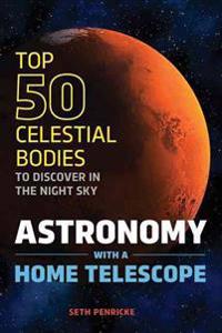 Astronomy with a Home Telescope: The Top 50 Celestial Bodies to Discover in the Night Sky