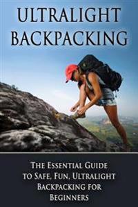 Ultralight Backpacking: The Essential Guide to Safe and Fun, Ultralight Backpacking for Beginners