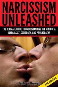 Narcissism Unleashed!: The Ultimate Guide to Understanding the Mind of a Narcissist, Sociopath, and Psychopath!
