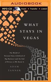 What Stays in Vegas: The World of Personal Data - Lifeblood of Big Business - And the End of Privacy as We Know It