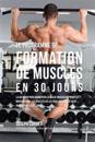 Le Programme de Formation de Muscles En 30 Jours: La Solution Pour Augmenter La Masse Musculaire Pour Les Bodybuilders, Les Athletes Et Les Gens Qui V