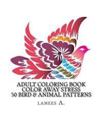 Adult Coloring Book: Color Away Stress 50 Bird & Animal Patterns