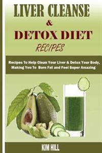 Liver Cleanse & Detox Diet Recipes: Recipes to Help Clean Your Liver & Detox Your Body, Make You to Burn Fat and Feel Super Amazing