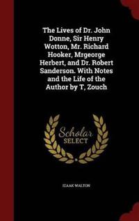 The Lives of Dr. John Donne, Sir Henry Wotton, Mr. Richard Hooker, Mrgeorge Herbert, and Dr. Robert Sanderson. with Notes and the Life of the Author by T, Zouch