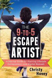 The 9-To-5 Escape Artist: A Startup Guide for Aspiring Lifestyle Entrepreneurs and Digital Nomads