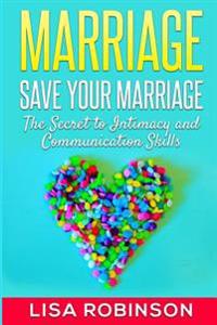 Marriage: Save Your Marriage- The Secret to Intimacy and Communication Skills