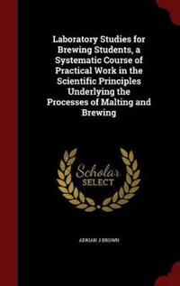 Laboratory Studies for Brewing Students, a Systematic Course of Practical Work in the Scientific Principles Underlying the Processes of Malting and Brewing
