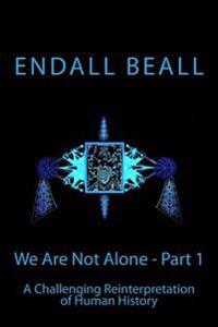 We Are Not Alone - Part 1: A Challenging Reinterpretation of Human History