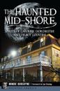 Haunted Mid-Shore: Spirits of Caroline, Dorchester and Talbot Counties