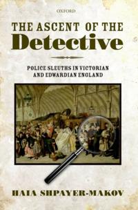 Ascent of the Detective: Police Sleuths in Victorian and Edwardian England