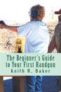 The Beginner's Guide to Your First Handgun: An Informative, Concise and Complete Aid