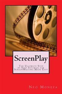 Screenplay: The Ultimate Step by Step Tutorial for Screenwriting Made Easy
