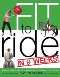 Fit to Ride in 9 Weeks!: The Ultimate Exercise Plan: Achieve Straightness, Suppleness, and Stamina in the Saddle