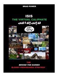 Isis: The Virtual Caliphate: The Behind the Scenes Bloody Propaganda Strategy
