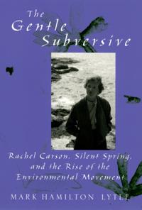 Gentle Subversive: Rachel Carson, Silent Spring, and the Rise of the Environmental Movement