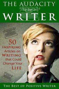 The Audacity to Be a Writer: 50 Inspiring Articles on Writing That Could Change Your Life