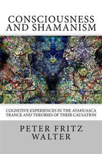 Consciousness and Shamanism: Cognitive Experiences in the Ayahuasca Trance and Theories of Their Causation