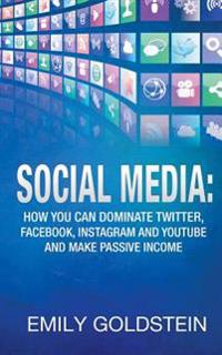 Social Media: How You Can Dominate Twitter, Facebook, Instagram and Youtube and Make Passive Income