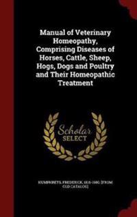 Manual of Veterinary Homeopathy, Comprising Diseases of Horses, Cattle, Sheep, Hogs, Dogs and Poultry and Their Homeopathic Treatment