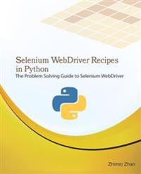 Selenium Webdriver Recipes in Python: The Problem Solving Guide to Selenium Webdriver in Python