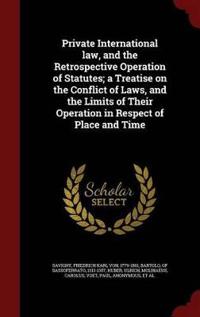 Private International Law, and the Retrospective Operation of Statutes; A Treatise on the Conflict of Laws, and the Limits of Their Operation in Respect of Place and Time