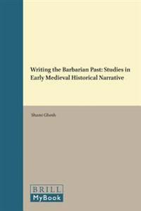 Writing the Barbarian Past: Studies in Early Medieval Historical Narrative