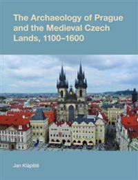 The Archaeology of Prague and the Medieval Czech Lands, 1100-1600