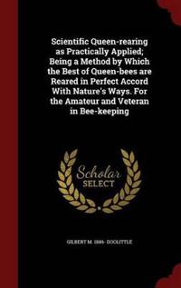 Scientific Queen-Rearing as Practically Applied; Being a Method by Which the Best of Queen-Bees Are Reared in Perfect Accord with Nature's Ways. for the Amateur and Veteran in Bee-Keeping
