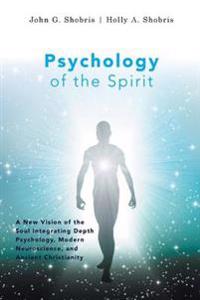 Psychology of the Spirit - A New Vision of the Soul Integrating Depth Psychology, Modern Neuroscience, and Ancient Christianity