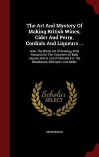 The Art and Mystery of Making British Wines, Cider and Perry, Cordials and Liqueurs ...