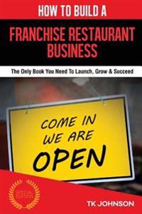 How to Build a Franchise Restaurant Business: The Only Book You Need to Launch, Grow & Succeed