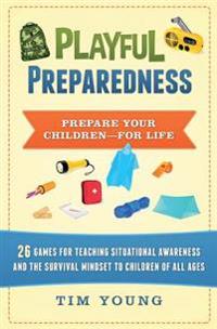 Playful Preparedness: Prepare Your Children-For Life! 26 Games for Teaching Situational Awareness and the Survival Mindset to Children of Al