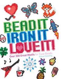 Bead It, Iron It, Love It!: Over 300 Great Motifs for Fuse Beads