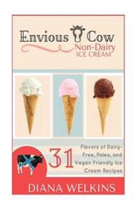 Envious Cow Non-Dairy Ice Cream: 31 Flavors of Dairy-Free, Paleo, and Vegan Friendly Ice Cream Recipes