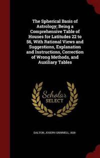 The Spherical Basis of Astrology; Being a Comprehensive Table of Houses for Latitudes 22 to 56, with Rational Views and Suggestions, Explanation and Instructions, Correction of Wrong Methods, and Auxiliary Tables