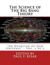 The Science of the Big Bang Theory: An Overview of Our Universe - Vol. 1 of 2