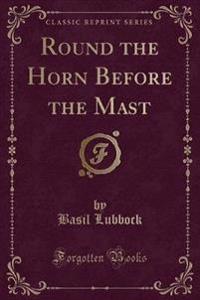 Round the Horn Before the Mast (Classic Reprint)